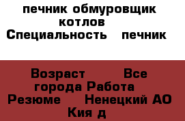 печник обмуровщик котлов  › Специальность ­ печник  › Возраст ­ 55 - Все города Работа » Резюме   . Ненецкий АО,Кия д.